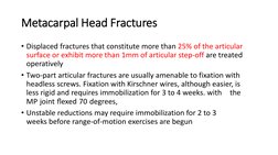 Metacarpal Head Fractures
• Displaced fractures that constitute more than 25% of the articular
surface or exhibit more than 1