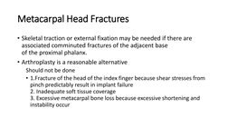 Metacarpal Head Fractures
• Skeletal traction or external fixation may be needed if there are
associated comminuted fractures