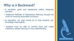 Why is it Backward? 
• It
considers
goals
and
assessment
before
designing
activities.
• Traditional Methods of Educational Pl