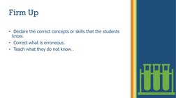 Firm Up 
• Declare the correct concepts or skills that the students 
know. 
• Correct what is erroneous.
• Teach what they do