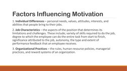 Factors Influencing Motivation
1. Individual Differences – personal needs, values, attitudes, interests, and 
abilities that