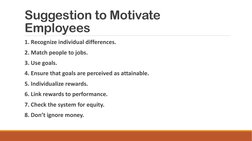Suggestion to Motivate 
Employees
1. Recognize individual differences.
2. Match people to jobs.
3. Use goals.
4. Ensure that