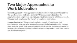 Two Major Approaches to 
Work Motivation
Content Approach – This approach includes model of motivation that address 
the ques