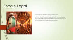 Encaje Legal
Las reservas de encaje constituyen:
Activos líquidos que los que los intermediarios 
financieros están obligados