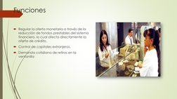 Funciones
Regular la oferta monetaria a través de la 
reducción de fondos prestables del sistema 
financiero, lo cual afecta