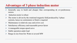 Advantages of 3 phase induction motor
Ø Generally  easy  to  build  and  cheaper  than  corresponding  dc  or synchronous 
mo