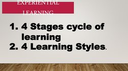 EXPERIENTIAL 
LEARNING
1. 4 Stages cycle of 
learning
2. 4 Learning Styles.
