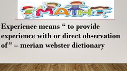 Experience means “ to provide 
experience with or direct observation 
of” – merian webster dictionary

