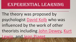 EXPERIENTIAL LEARNING
The theory was proposed by 
psychologist David Kolb  (https://www.verywellmind.com/david-kolb-biography