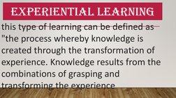EXPERIENTIAL LEARNING
this type of learning can be defined as 
"the process whereby knowledge is 
created through the transfo