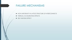 FAILURE MECHANISMS
NON UNIFORMITY IN LATTICE STRUCTURE OF INTERCONNECTS
THERMAL ACCELERATING EFFECTS
SELF HEATING EFFECT
