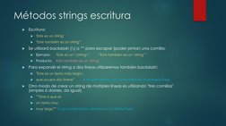 Métodos strings escritura

Escritura:

'Este es un string'

"Este también es un string“

Se utilizará backslash (\) o “”