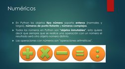 Numéricos
En Python los objetos tipo número soporta enteros (normales y
largos), números de punto flotante y números complej