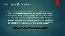 Números (flotantes)
No, no hablamos de que todos flotan como en “IT”, este termino se
refiere a los todos los números reales