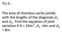 Try it :
The area of rhombus varies jointly 
with the lengths of the diagonals 𝑑1
and 𝑑2. Find the equation of joint 
varia