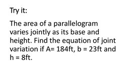 Try it:
The area of a parallelogram 
varies jointly as its base and 
height. Find the equation of joint 
variation if A= 184f
