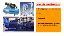 Specific applications
• Driving pumps or compressors
• Fans
• Pulverizer
• And other large loads to assist 
in power factor c