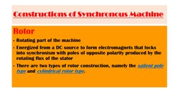 Rotor
- Rotating part of the machine
- Energized from a DC source to form electromagnets that locks 
into synchronism with po
