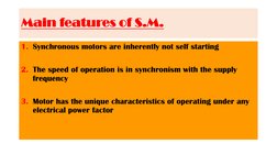 Main features of S.M.
1. Synchronous motors are inherently not self starting
2. The speed of operation is in synchronism with