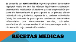 Se entiende por receta médica (o prescripción) el documento 
legal por medio del cual los médicos legalmente capacitados 
pre