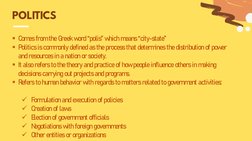 Comes from the Greek word “polis” which means “city-state”
Politics is commonly defined as the process that determines the