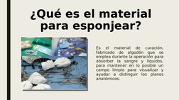 ¿Qué es el material 
para esponjear?
Es 
el 
material 
de 
curación, 
fabricado de algodón que se 
emplea durante la operació