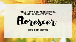 UMA NOVA COMPREENSÃO DA
FELICIDADE AUTÊNTICA 
Florescer 
E DO BEM-ESTAR
