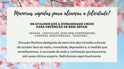 OS ATALHOS QUE A HUMANIDADE CRIOU
PARA OBTENÇÃO DE BEM-ESTAR:
DROGAS , CHOCOLATE, SEXO SEM COMPROMISSO,
COMPRAS, MASTURBAÇÃO