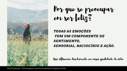 Por que se preocupar
em ser feliz?
TODAS AS EMOÇÕES
 TEM UM COMPONENTE DE 
SENTIMENTO,
SENSORIAL, RACIOCÍNIO E AÇÃO. 
Mical C