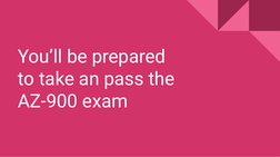 You’ll be prepared 
to take an pass the 
AZ-900 exam

