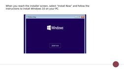 When you reach the installer screen, select “Install Now” and follow the 
instructions to install Windows 10 on your PC.
