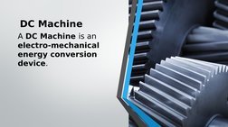 DC Machine 
A DC Machine is an 
electro-mechanical 
energy conversion 
device.
