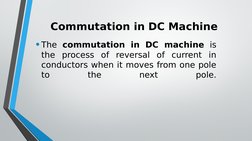 Commutation in DC Machine
• The commutation in DC machine is 
the process of reversal of current in 
conductors when it moves