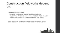 Construction fieldworks depend 
on:
Heavy Construction 
Involve the placing and/or removing of large 
quantities of natural