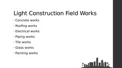 Light Construction Field Works
• Concrete works
• Roofing works
• Electrical works
• Piping works
• Tile works
• Glass works
