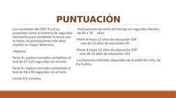 PUNTUACIÓN
Los resultados del TMT A y B se 
presentan como el número de segundos 
necesarios para completar la tarea; por 
lo