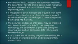 For instance, if a 3-D image of the abdomen is required, 
the patient may have to drink a barium meal. The barium 
appears w