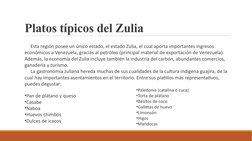 Platos típicos del Zulia
     Esta región posee un único estado, el estado Zulia, el cual aporta importantes ingresos 
económ