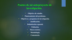 Puntos de mi anteproyecto de 
investigación.

Objetivo de estudio.

Planteamiento del problema.

Objetivos y preguntas de