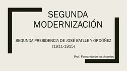 SEGUNDA 
MODERNIZACIÓN
SEGUNDA PRESIDENCIA DE JOSÉ BATLLE Y ORDÓÑEZ
(1911-1915)
Prof. Fernando de los Ángeles 

