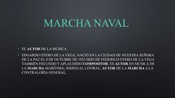 MARCHA NAVAL 
• EL AUTOR DE LA MÚSICA
• EDGARDO OTERO DE LA VEGA, NACIÓ EN LA CIUDAD DE NUESTRA SEÑORA 
DE LA PAZ EL 8 DE OCT