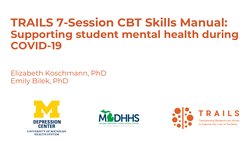 TRAILS 7-Session CBT Skills Manual: 
Supporting student mental health during 
COVID-19 
Elizabeth Koschmann, PhD
Emily Bilek,