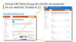 Virtual CBT Skills Group for COVID-19 materials 
on our website: Grades 6-12
www.TRAILStoWellness.org (https://trailstowellne