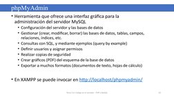 • Herramienta que ofrece una interfaz gráfica para la 
administración del servidor MySQL
• Configuración del servidor y las b