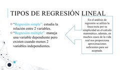 TIPOS DE REGRESIÓN LINEAL 
o “Regresión simple”: estudia la 
relación entre 2 variables.
o “Regresión múltiple”: maneja 
una