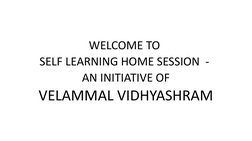 WELCOME TO 
SELF LEARNING HOME SESSION  - 
AN INITIATIVE OF
 VELAMMAL VIDHYASHRAM 
