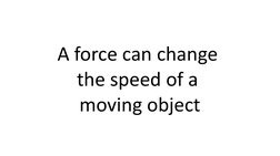 A force can change 
the speed of a 
moving object
