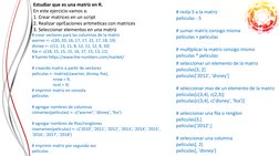Estudiar que es una matriz en R.
En este ejercicio vamos a:
1. Crear matrices en un script
2. Realizar oprEaciones aritmetica