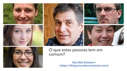 O que estas pessoas tem em
comum?
Elas Não Existem !
(https://thispersondoesnotexist.com/)
