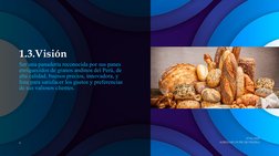 1.3.Visión
Ser una panadería reconocida por sus panes 
enriquecidos de granos andinos del Perú, de 
alta calidad, buenos prec